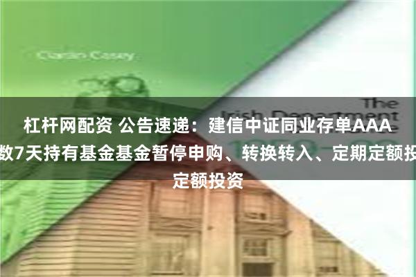 杠杆网配资 公告速递：建信中证同业存单AAA指数7天持有基金基金暂停申购、转换转入、定期定额投资