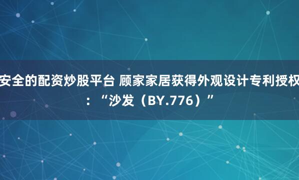 安全的配资炒股平台 顾家家居获得外观设计专利授权：“沙发（BY.776）”