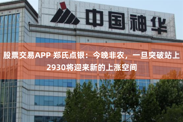 股票交易APP 郑氏点银：今晚非农，一旦突破站上2930将迎来新的上涨空间