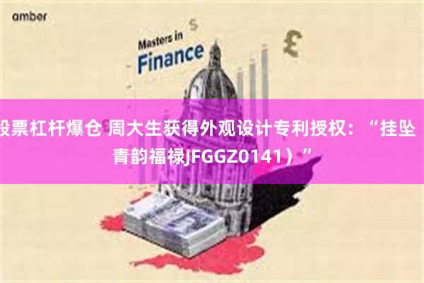 股票杠杆爆仓 周大生获得外观设计专利授权：“挂坠（青韵福禄JFGGZ0141）”