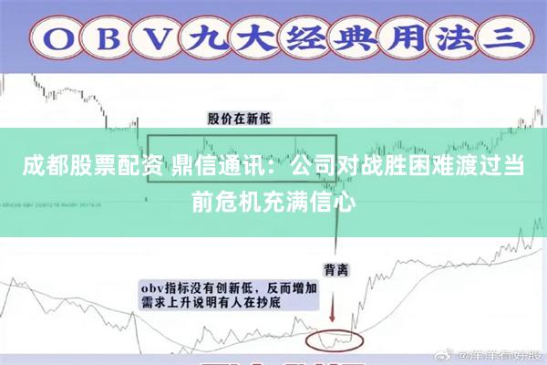成都股票配资 鼎信通讯：公司对战胜困难渡过当前危机充满信心