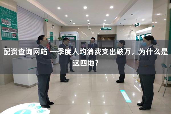 配资查询网站 一季度人均消费支出破万，为什么是这四地？
