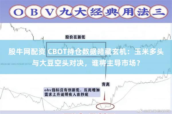 股牛网配资 CBOT持仓数据暗藏玄机：玉米多头与大豆空头对决，谁将主导市场？
