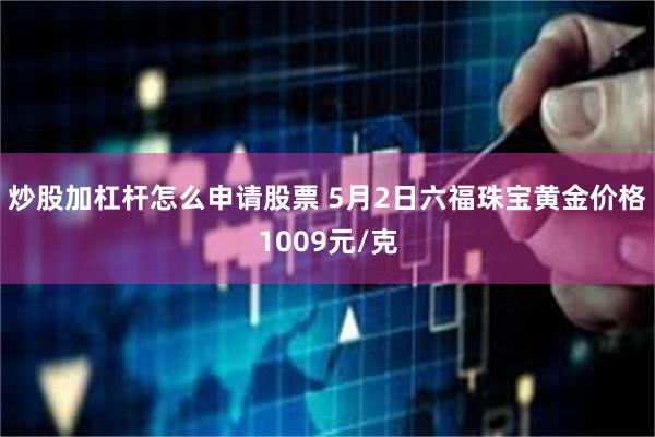 炒股加杠杆怎么申请股票 5月2日六福珠宝黄金价格1009元/克