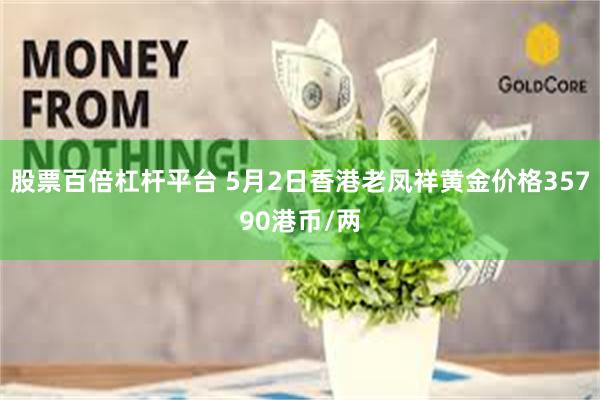 股票百倍杠杆平台 5月2日香港老凤祥黄金价格35790港币/两