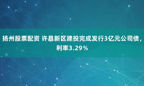 扬州股票配资 许昌新区建投完成发行3亿元公司债，利率3.29％
