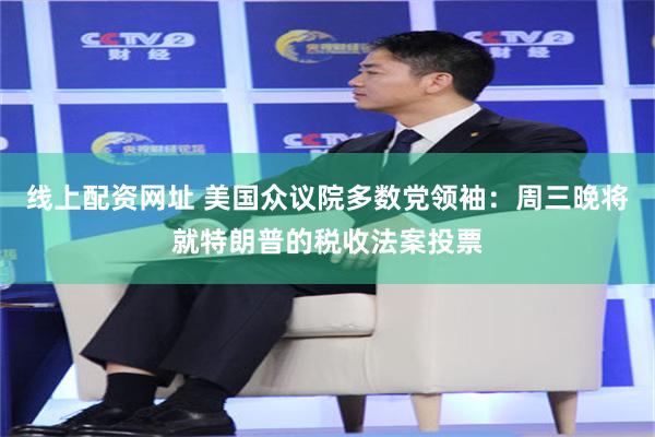 线上配资网址 美国众议院多数党领袖：周三晚将就特朗普的税收法案投票