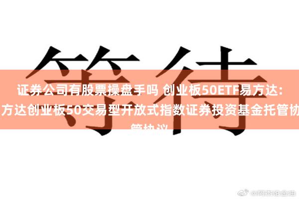 证券公司有股票操盘手吗 创业板50ETF易方达: 易方达创业板50交易型开放式指数证券投资基金托管协议