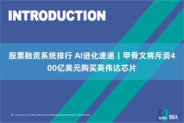 股票融资系统排行 AI进化速递丨甲骨文将斥资400亿美元购买英伟达芯片