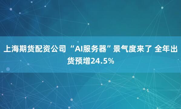 上海期货配资公司 “AI服务器”景气度来了 全年出货预增24.5%