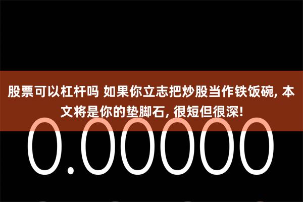 股票可以杠杆吗 如果你立志把炒股当作铁饭碗, 本文将是你的垫脚石, 很短但很深!