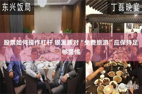 股票如何操作杠杆 银发族对“免费旅游”应保持足够警惕