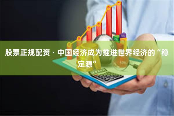 股票正规配资 · 中国经济成为推进世界经济的“稳定源”