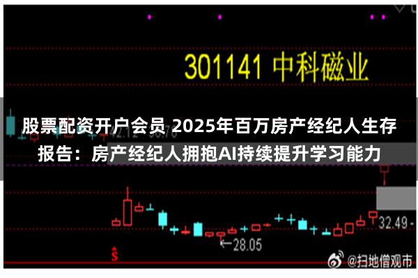 股票配资开户会员 2025年百万房产经纪人生存报告：房产经纪人拥抱AI持续提升学习能力