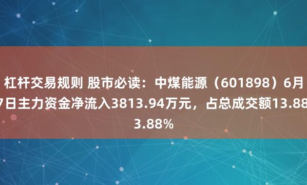 杠杆交易规则 股市必读：中煤能源（601898）6月27日主力资金净流入3813.94万元，占总成交额13.88%